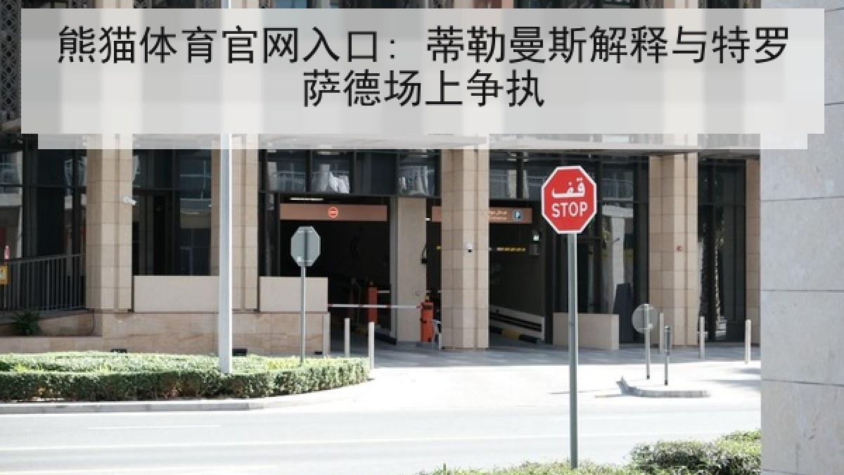 熊猫体育官网入口: 蒂勒曼斯解释与特罗萨德场上争执