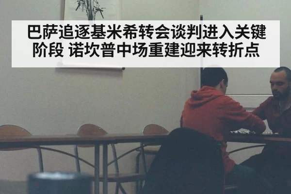 巴萨追逐基米希转会谈判进入关键阶段 诺坎普中场重建迎来转折点