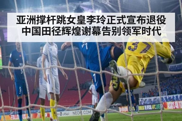 亚洲撑杆跳女皇李玲正式宣布退役 中国田径辉煌谢幕告别领军时代