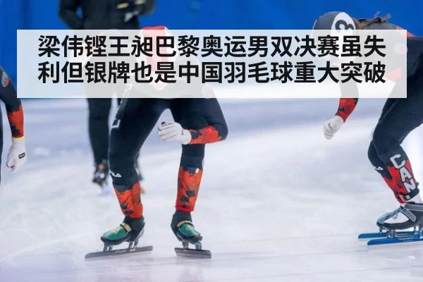 梁伟铿王昶巴黎奥运男双决赛虽失利但银牌也是中国羽毛球重大突破